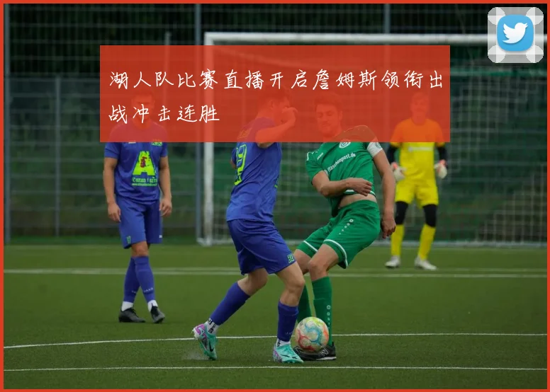 湖人队比赛直播开启詹姆斯领衔出战冲击连胜