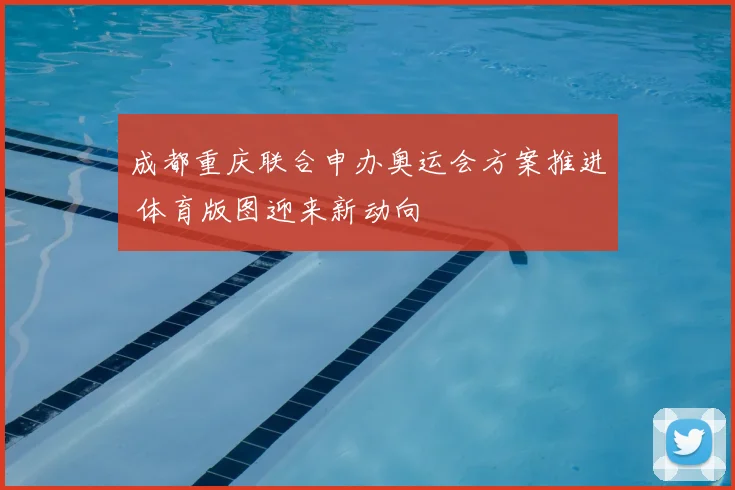 成都重庆联合申办奥运会方案推进 体育版图迎来新动向