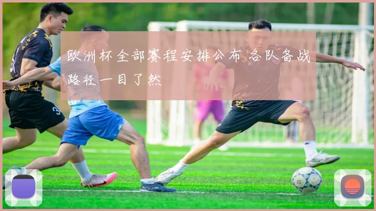 欧洲杯全部赛程安排公布 各队备战路径一目了然
