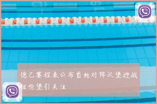 德乙赛程表公布首轮对阵汉堡迎战纽伦堡引关注